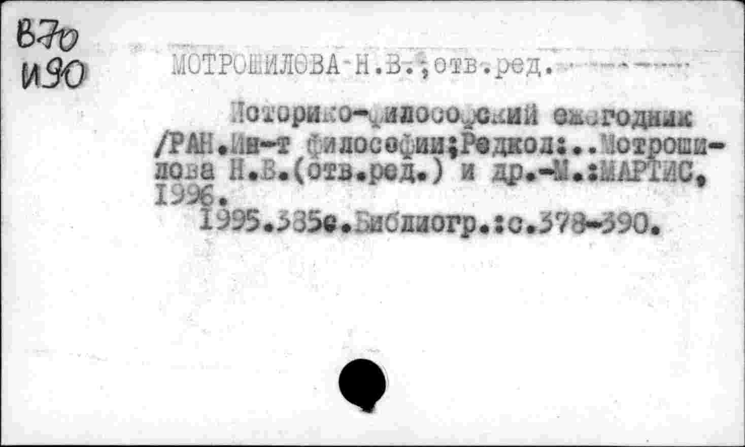 ﻿ЖРСОЛОВА-Н.В.-,отв-.^>ед. • ------
ЛОХОрИхСО**\ИЖМОДОДЯЙ 0&иГОДН4М /РАН»*ш-т г( ллософии;Рвдкод: ..Мотроши до ja Н.В.(ота.ред.) и др.-Ы.:МАРТйСф
1995.>35« •. 4J6лиогр. ; с .578-590.